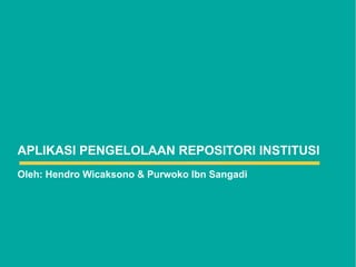 APLIKASI PENGELOLAAN REPOSITORI INSTITUSI
Oleh: Hendro Wicaksono & Purwoko Ibn Sangadi
 