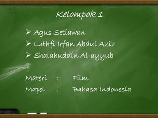Kelompok 1 
 Agus Setiawan 
 Luthfi Irfan Abdul Aziz 
 Shalahuddin Al-ayyub 
Materi : Film 
Mapel : Bahasa Indonesia 
 