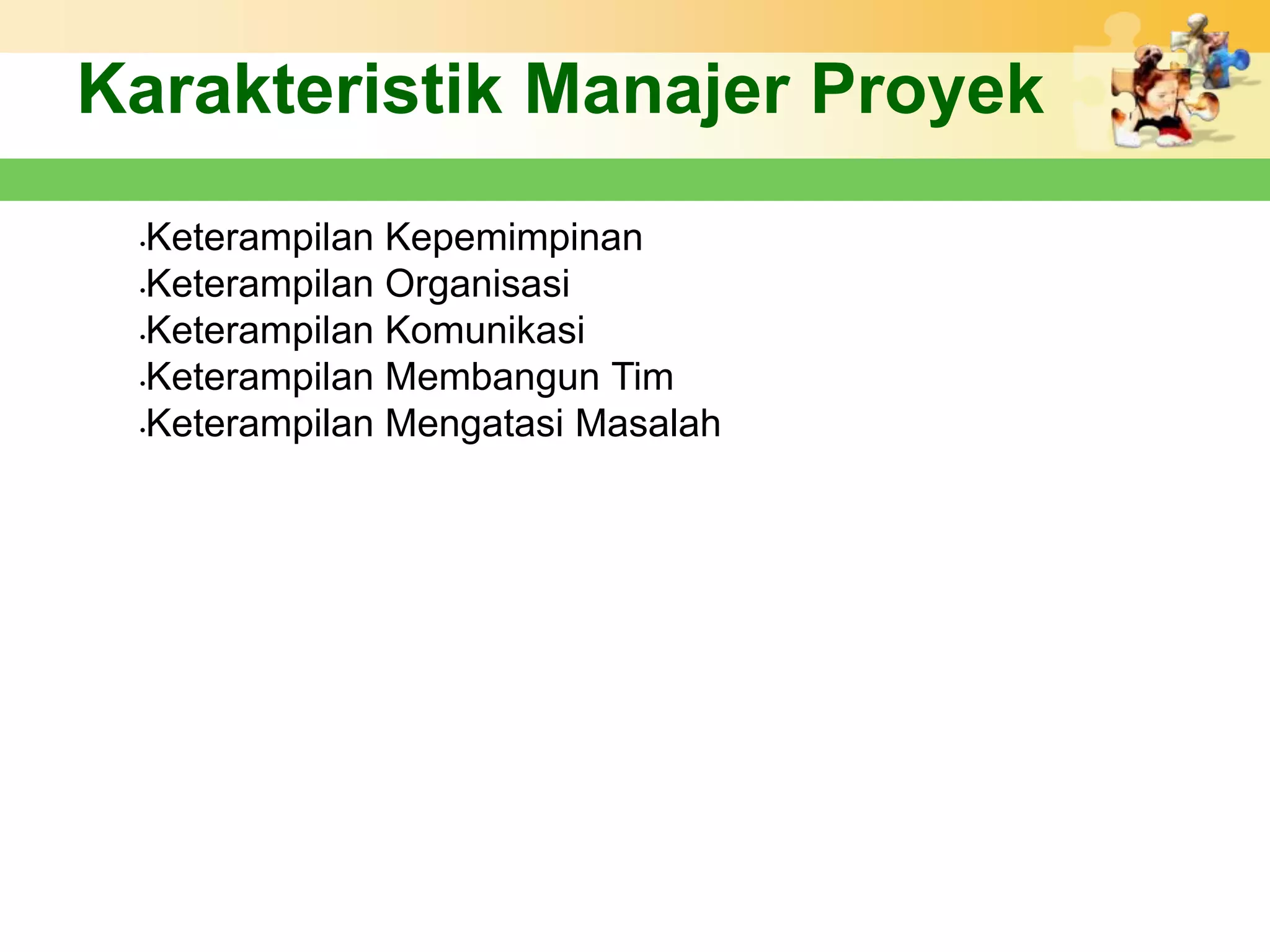 Karakteristik Manajer Proyek
 •Keterampilan Kepemimpinan
 •Keterampilan Organisasi

 •Keterampilan Komunikasi

 •Keterampilan Membangun Tim

 •Keterampilan Mengatasi Masalah
 