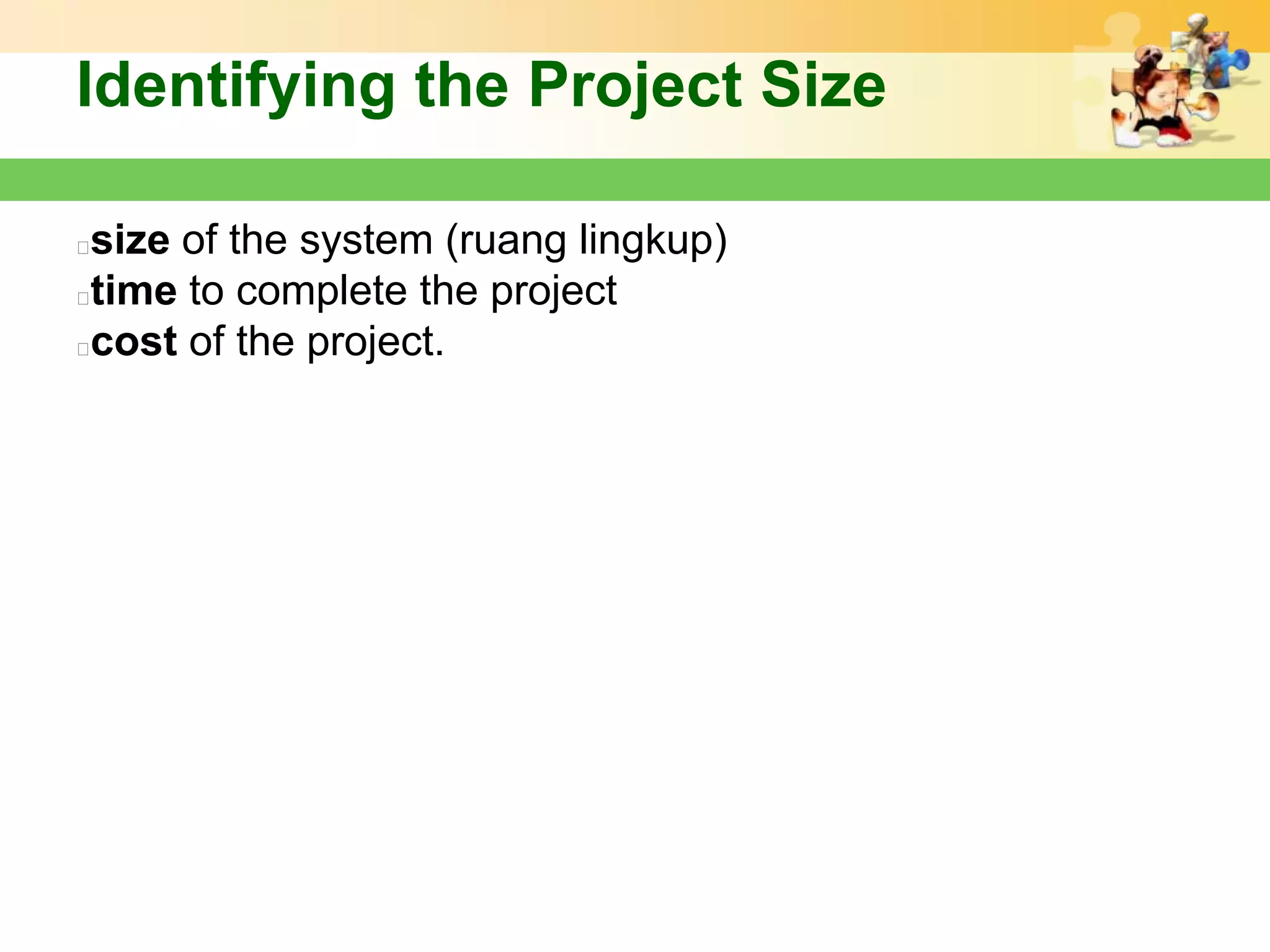 Identifying the Project Size

size of the system (ruang lingkup)
time to complete the project
cost of the project.
 