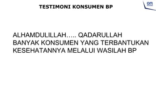 TESTIMONI KONSUMEN BP
ALHAMDULILLAH….. QADARULLAH
BANYAK KONSUMEN YANG TERBANTUKAN
KESEHATANNYA MELALUI WASILAH BP
 