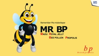Remember Memisterbepe
b p
B ri t i sh p r o p o l i s
MADU ROYAL JELLY
BEE POLLEN PROPOLIS
MR BP
 
