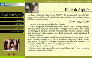 Hikmah Aqiqah 1. Sebagai bentuk rasa syukur kepada Allah Swt atas anugerah anak yang diberikan, karena anak merupakan salah satu diantara nikmat terbesar, yang menjadi perhiasan kehidupan manusia di dunia. الْمَالُ وَالْبَنُونَ زِينَةُ   الْحَيَاةِ الدُّنْيَا  2. Merupakan bentuk taqarrub kepada Allah Swt. 3. Untuk mengabarkan kepada masyarakat sekitar bahwa keluarga tersebut telah dikaruniai anak, lalu diberi nama, sehingga diketahui jelas oleh kerabat dan tetangga. Selanjutnya mereka menyampaikan  tahniah  (ucapan selamat) serta menghadiri acara aqiqah yang dapat menambah ikatan persatuan di kalangan muslimin. 4. Aqiqah merupakan salah satu bentuk  takaful ijtima’i  (jaminan sosial) dalam Islam, dimana pelakunya menyembelih hewan lalu sebagiannya dikirim kepada fakir, teman, tetangga, atau dengan mengundang mereka. Hal ini berarti ikut meringankan beban kaum fakir dan orang yang membutuhkan.  5. Menghidupkan sunnah Nabi Saw. 6. Dalam aqiqah juga mengandung unsur perlindungan dari setan yang dapat mengganggu anak yang terlahir.  