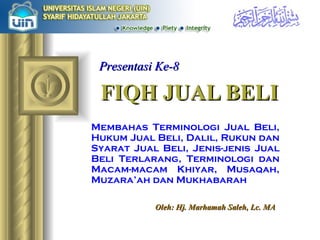 FIQH JUAL BELI Membahas Terminologi Jual Beli, Hukum Jual Beli, Dalil, Rukun dan Syarat Jual Beli, Jenis-jenis Jual Beli Terlarang, Terminologi dan Macam-macam Khiyar, Musaqah, Muzara’ah dan Mukhabarah Oleh: Hj. Marhamah Saleh, Lc. MA Presentasi Ke-8 