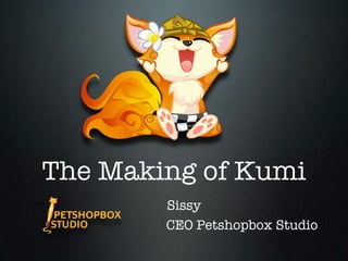 The Making of Kumi
        Sissy
        CEO Petshopbox Studio
 
