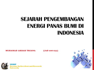 SEJARAH PENGEMBANGAN
            ENERGI PANAS BUMI DI
                      INDONESIA

MUHAMAD AKBAR TRIANA   (J2D 008 034)
 