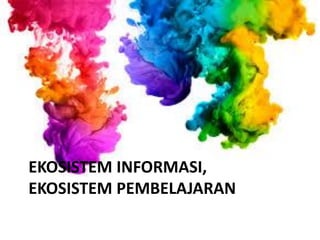 EKOSISTEM INFORMASI,
EKOSISTEM PEMBELAJARAN
 
