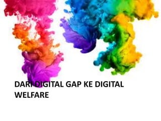 DARI DIGITAL GAP KE DIGITAL
WELFARE
 