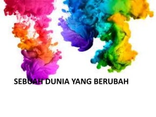 SEBUAH DUNIA YANG BERUBAH
 