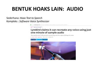 BENTUK HOAKS LAIN: AUDIO
Sederhana: Hoax Text to Speech
Kompleks : Software Voice Synthesizer
 