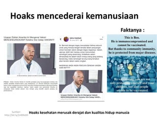 Hoaks mencederai kemanusiaan
Faktanya :
Sumber:
http://bit.ly/2nM4dJD
Hoaks kesehatan merusak derajat dan kualitas hidup manusia
 