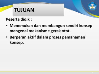 TUJUAN
Peserta didik :
• Menemukan dan membangun sendiri konsep
mengenai mekanisme gerak otot.
• Berperan aktif dalam proses pemahaman
konsep.
7
 