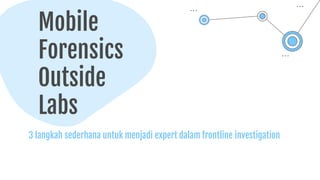 Mobile
Forensics
Outside
Labs
3 langkah sederhana untuk menjadi expert dalam frontline investigation
 