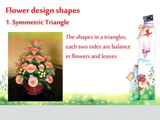 Flower design shapes
1. Symmetric Triangle
The shapes in a triangles,
each twosidesare balance
in flowers andleaves
 