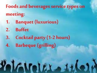Foods and beverages service types on
meeting:
1. Banquet (luxurious)
2. Buffet
3. Cocktail party (1-2 hours)
4. Barbeque (grilling)
 