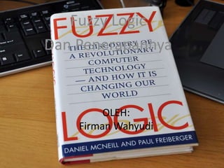 OLEH:
Firman Wahyudi
Fuzzy Logic
Dan Penerapannya
 