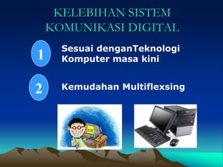 KELEBIHAN SISTEM
    KOMUNIKASI DIGITAL
      Sesuai denganTeknologi
1     Komputer masa kini


2     Kemudahan Multiflexsing
 