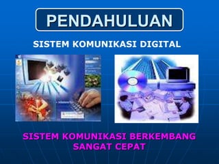 PENDAHULUAN
 SISTEM KOMUNIKASI DIGITAL




SISTEM KOMUNIKASI BERKEMBANG
         SANGAT CEPAT
 