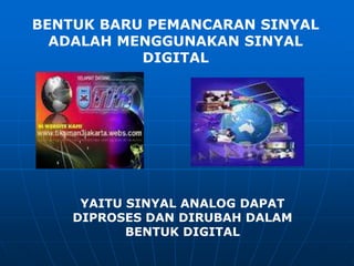 BENTUK BARU PEMANCARAN SINYAL
  ADALAH MENGGUNAKAN SINYAL
           DIGITAL




     YAITU SINYAL ANALOG DAPAT
    DIPROSES DAN DIRUBAH DALAM
           BENTUK DIGITAL
 
