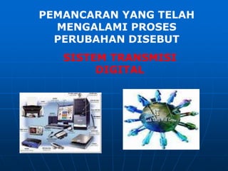 PEMANCARAN YANG TELAH
  MENGALAMI PROSES
  PERUBAHAN DISEBUT
   SISTEM TRANSMISI
        DIGITAL
 
