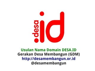 Usulan Nama Domain DESA.ID
Gerakan Desa Membangun (GDM)
  http://desamembangun.or.id
       @desamembangun
 
