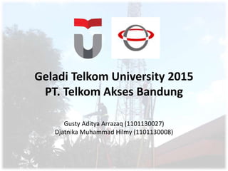 Geladi Telkom University 2015
PT. Telkom Akses Bandung
Gusty Aditya Arrazaq (1101130027)
Djatnika Muhammad Hilmy (1101130008)
 