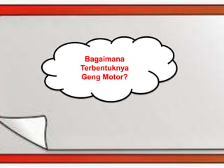 Bagaimana
Terbentuknya
Geng Motor?
 