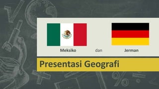 Meksiko

dan

Presentasi Geografi

Jerman

 