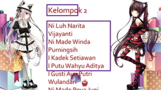 Ni Luh Narita
Vijayanti
Ni MadeWinda
Purningsih
I Kadek Setiawan
I Putu Wahyu Aditya
I Gusti Ayu Putri
Wulandari
Kelompok 2
 