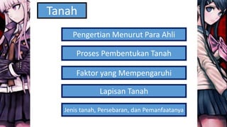 Pengertian Menurut Para Ahli
Proses Pembentukan Tanah
Faktor yang Mempengaruhi
Lapisan Tanah
Tanah
Jenis tanah, Persebaran, dan Pemanfaatanya
 