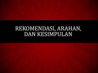 REKOMENDASI, ARAHAN,
DAN KESIMPULAN
 