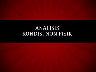 ANALISIS
KONDISI NON FISIK
 