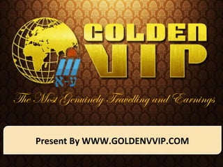 The Most Genuinely Travelling and Earnings

    Present By WWW.GOLDENVVIP.COM
 