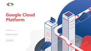 4/12/2020
Google Cloud
Platform
Compute Engine
 