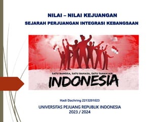 NILAI – NILAI KEJUANGAN
SEJARAH PERJUANGAN INTEGRASI KEBANGSAAN
Hadi Dachring 2213201023
UNIVERSITAS PEJUANG REPUBLIK INDONESIA
2023 / 2024
 