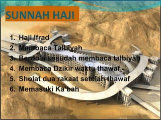 SUNNAH HAJI
1. Haji Ifrad
2. Membaca Talbiyah
3. Berdo’a sesudah membaca talbiyah
4. Membaca Dzikir waktu thawaf
5. Sholat dua rakaat setelah thawaf
6. Memasuki Ka’bah
 