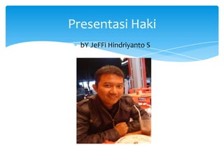 bY JeFFi Hindriyanto S
Presentasi Haki
 