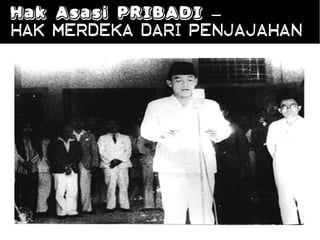 Hak Asasi PRIBADI –
Hak Merdeka dari penjajahan
 
