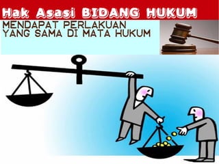 Hak Asasi PRIBADI HUKUM
Hak Asasi BIDANG
MENDAPAT PERLAKUAN
YANG SAMA DI MATA HUKUM
 