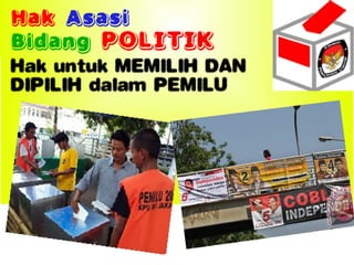 Hak Asasi
Bidang POLITIK
Hak untuk MEMILIH DAN
DIPILIH dalam PEMILU
 
