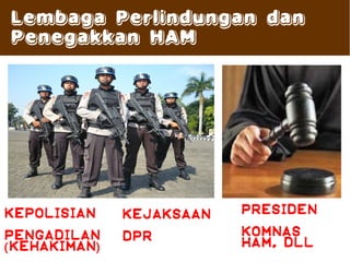Lembaga Perlindungan dan
Penegakkan HAM




Kepolisian      Kejaksaan   Presiden

Pengadilan      Dpr         Komnas
( kehakiman )               ham, dll
 
