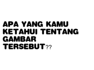 APA YANG KAMU
KETAHUI TENTANG
GAMBAR
TERSEBUT??
 
