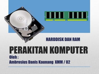 PERAKITAN KOMPUTER
Oleh :
Ambrosius Danis Kaunang XMM / 02
HARDDISK DAN RAM
 