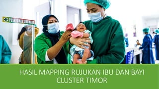 HASIL MAPPING RUJUKAN IBU DAN BAYI
CLUSTER TIMOR
 
