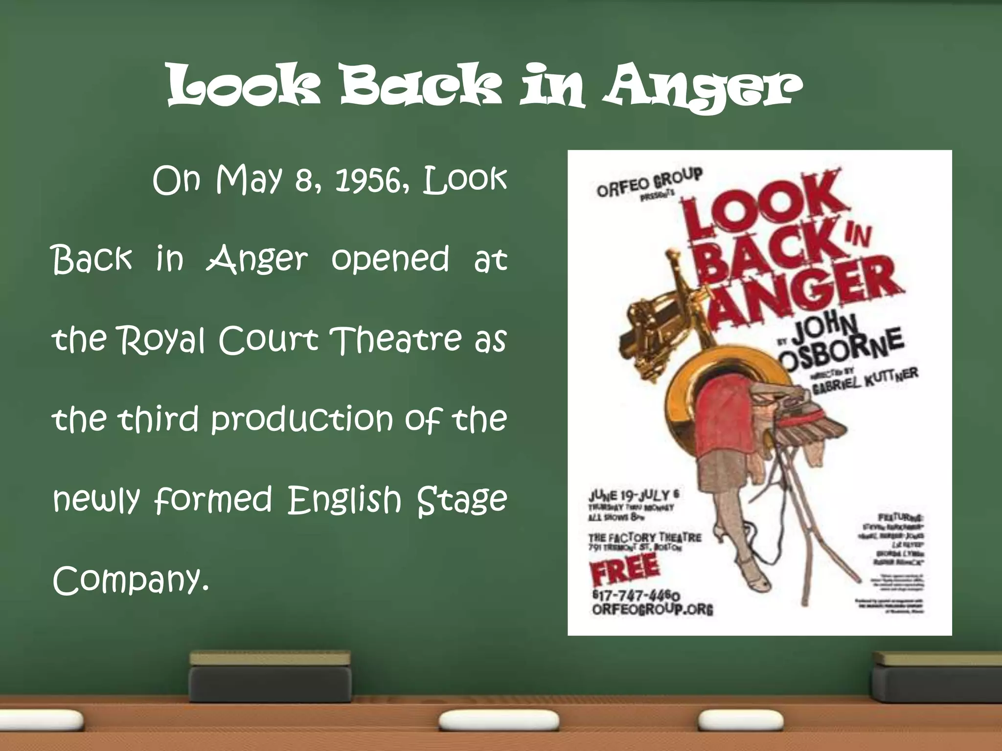 Look Back in Anger
On May 8, 1956, Look
Back in Anger opened at
the Royal Court Theatre as
the third production of the
newly formed English Stage
Company.

 