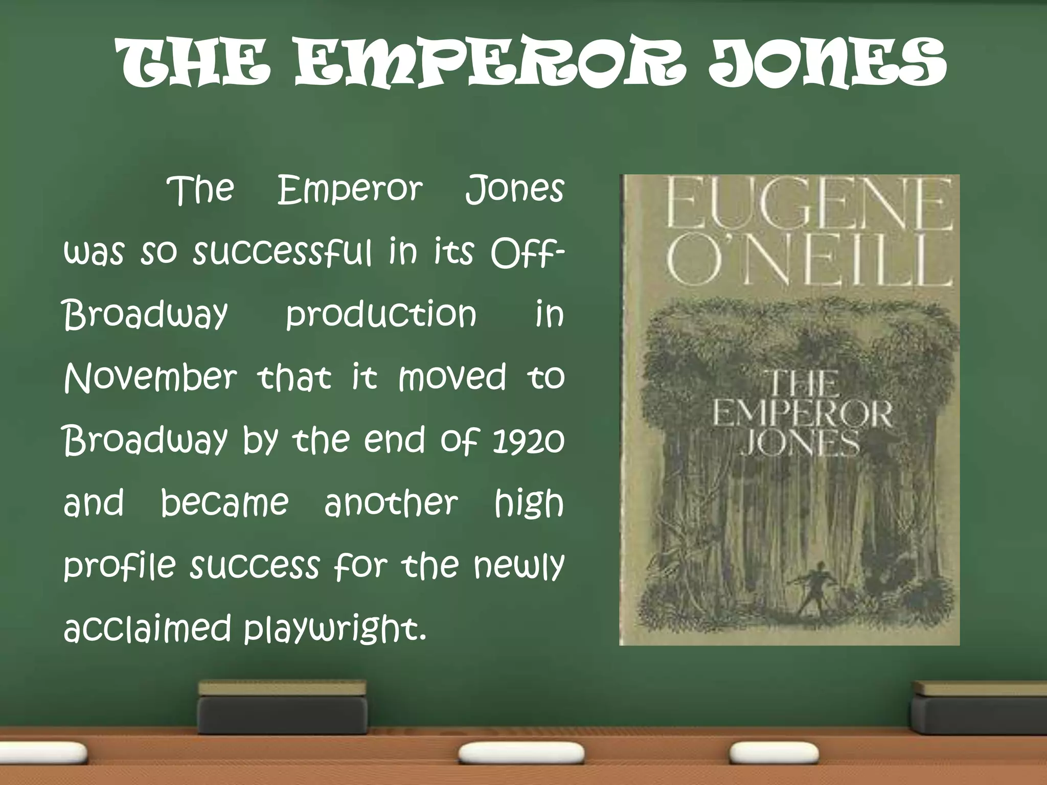 THE EMPEROR JONES
The

Emperor

Jones

was so successful in its OffBroadway

production

in

November that it moved to
Broadway by the end of 1920
and became another high
profile success for the newly

acclaimed playwright.

 
