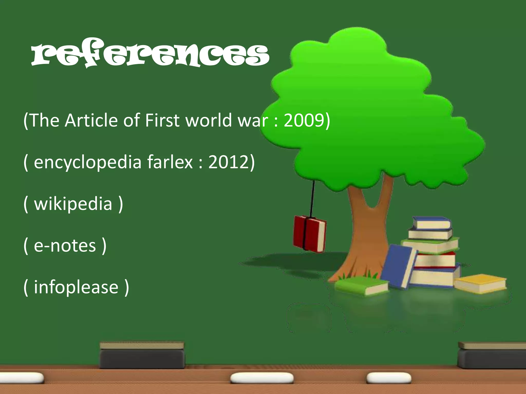 references
(The Article of First world war : 2009)
( encyclopedia farlex : 2012)
( wikipedia )

( e-notes )
( infoplease )

 