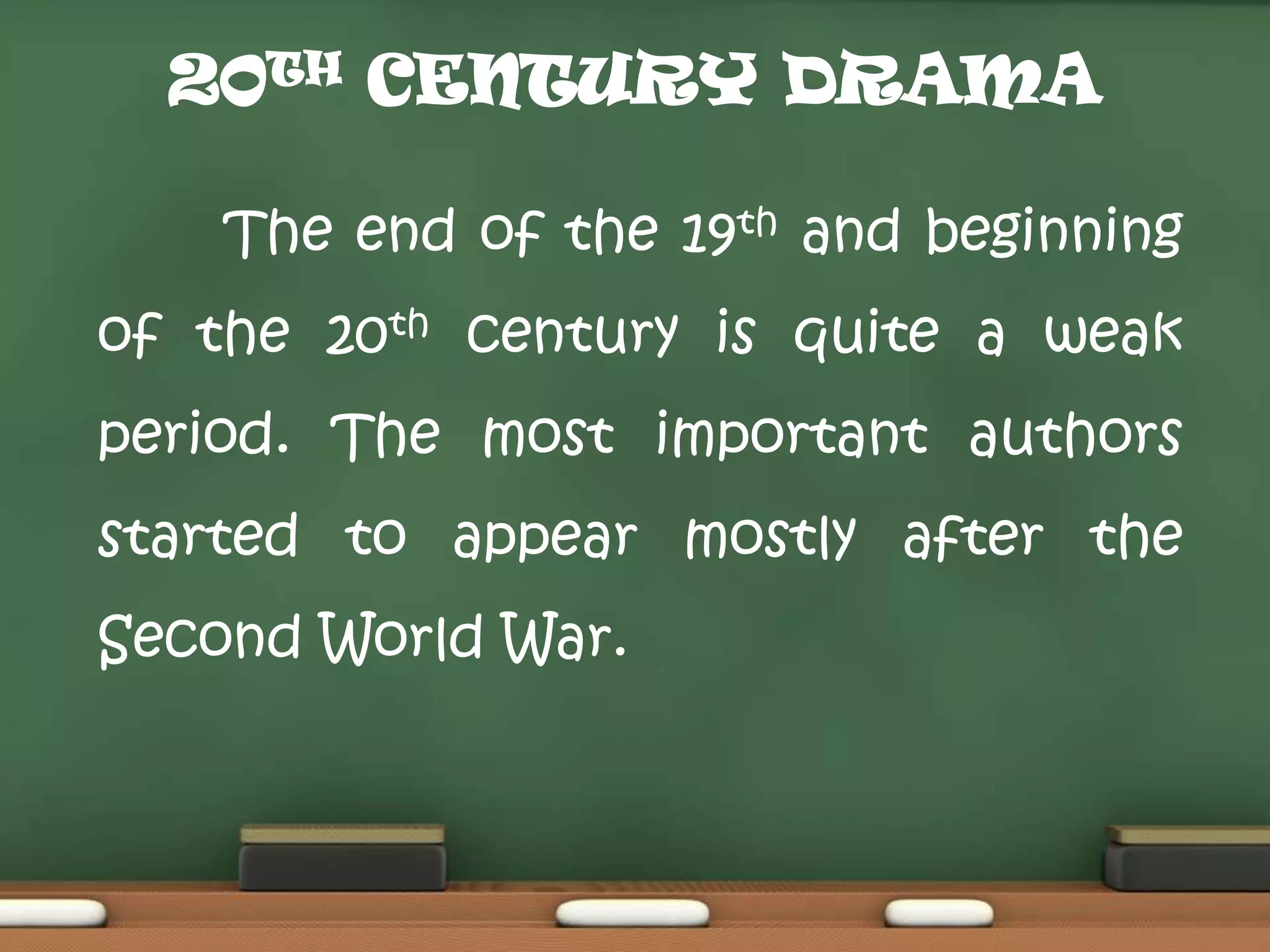 20TH CENTURY DRAMA
The end of the 19th and beginning

of the 20th century is quite a weak
period. The most important authors

started to appear mostly after the
Second World War.

 