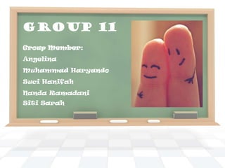 GROUP 11
Group Member:

Angelina
Muhammad Haryando
Suci Hanifah
Nanda Ramadani
Siti Sarah

 