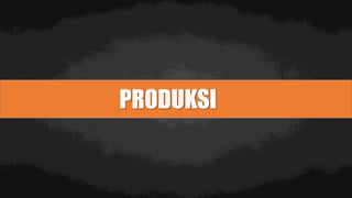 PRODUKSI
 